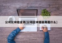 公司区块链业务[公司区块链业务是什么]