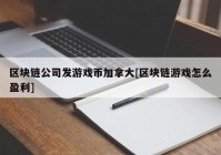 区块链公司发游戏币加拿大[区块链游戏怎么盈利]