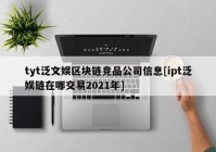 tyt泛文娱区块链竞品公司信息[ipt泛娱链在哪交易2021年]