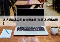 区块链瑞士公司有哪些公司[世界区块链公司]